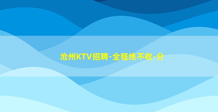 沧州KTV招聘-全程绝不收-分